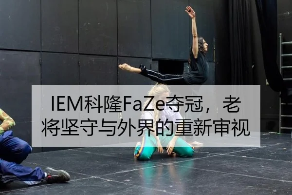 IEM科隆FaZe夺冠，老将坚守与外界的重新审视