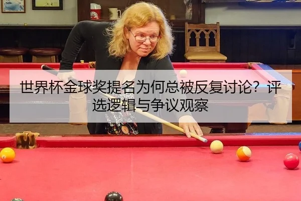世界杯金球奖提名为何总被反复讨论？评选逻辑与争议观察